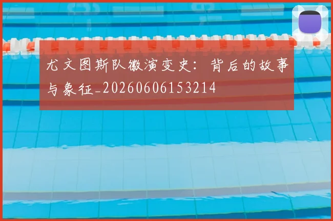 尤文图斯队徽演变史:背后的故事与象征_20260606153214