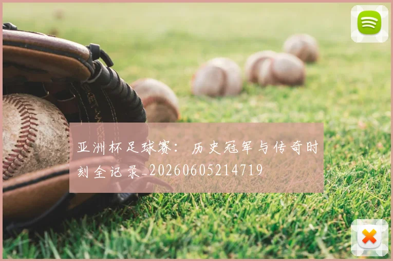 亚洲杯足球赛：历史冠军与传奇时刻全记录_20260605214719