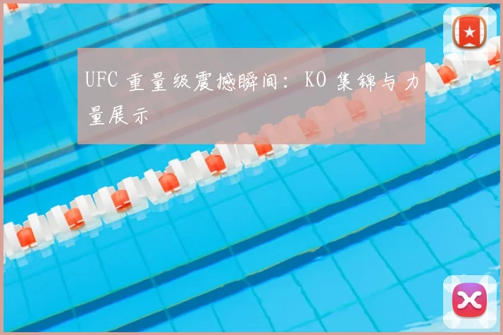UFC 重量级震撼瞬间:KO 集锦与力量展示