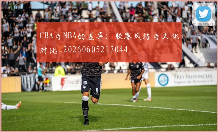 CBA与NBA的差异:联赛风格与文化对比_20260605213044
