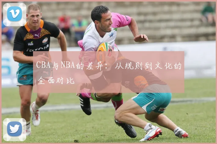 CBA与NBA的差异:从规则到文化的全面对比