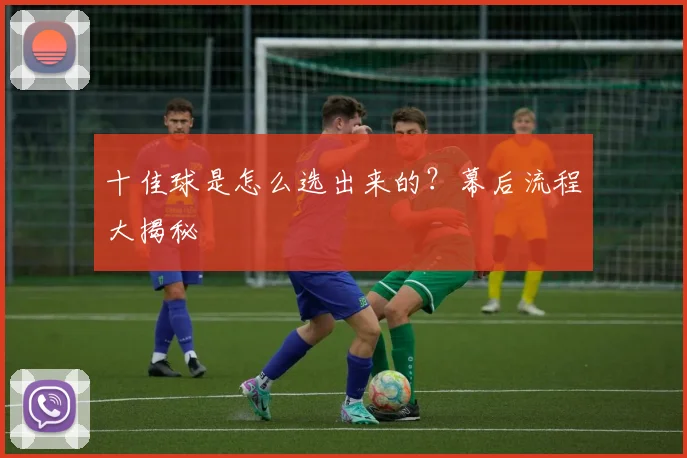 十佳球是怎么选出来的？幕后流程大揭秘