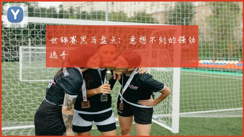 世锦赛黑马盘点:意想不到的强劲选手